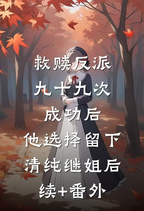 救赎反派九十九次成功后，他选择留下清纯继姐后续+番外