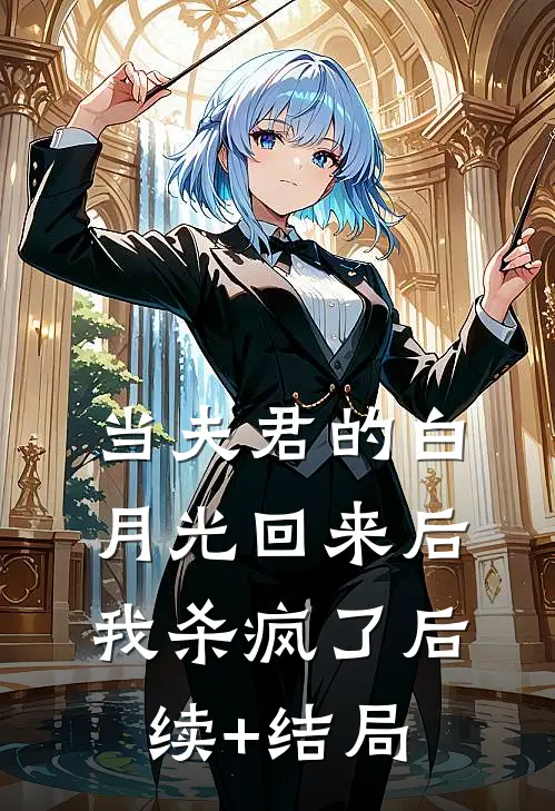 当夫君的白月光回来后，我杀疯了后续+结局
