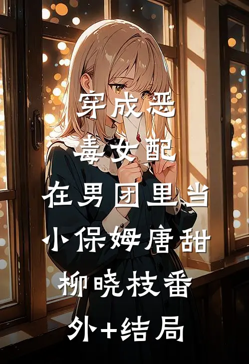 穿成恶毒女配，在男团里当小保姆唐甜柳晓枝(番外)+(结局)