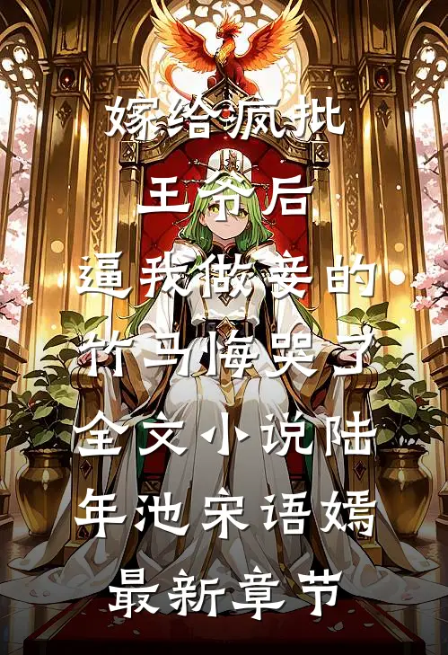 嫁给疯批王爷后，逼我做妾的竹马悔哭了全文小说陆年池宋语嫣最新章节