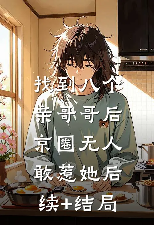 找到八个亲哥哥后，京圈无人敢惹她后续+结局