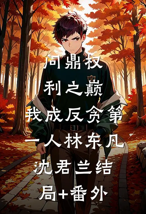 问鼎权利之巅，我成反贪第一人林东凡沈君兰结局+番外