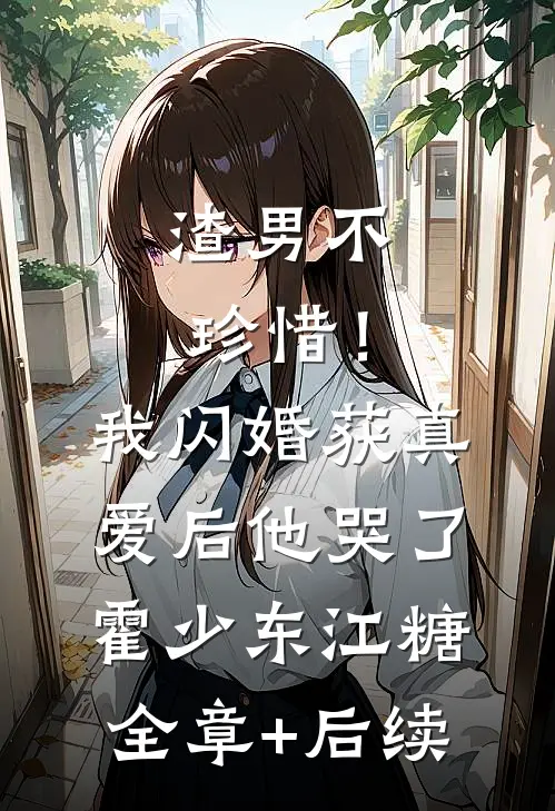 渣男不珍惜！我闪婚获真爱后他哭了霍少东江糖全章+后续