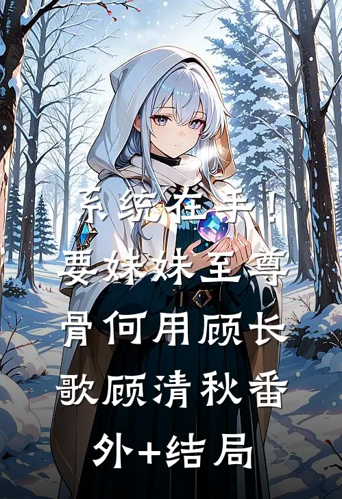 系统在手！要妹妹至尊骨何用顾长歌顾清秋(番外)+(结局)
