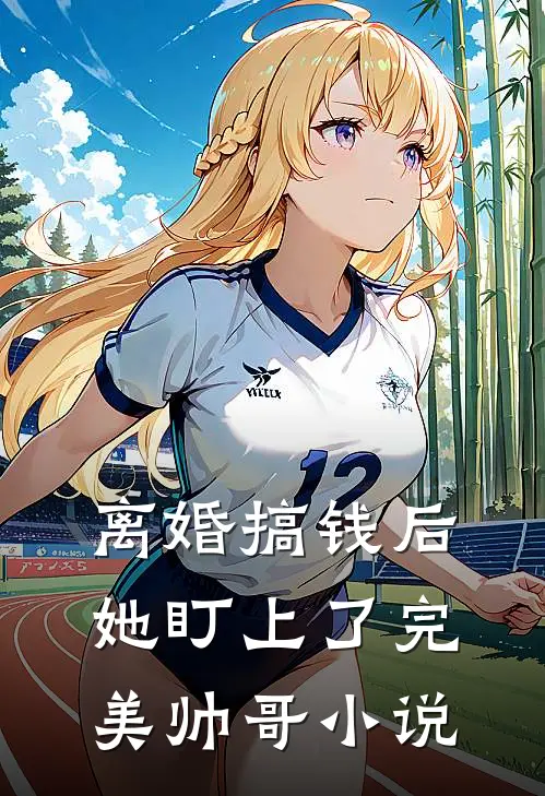 离婚搞钱后，她盯上了完美帅哥小说