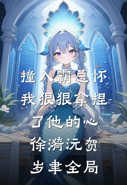 撞入霸总怀，我狠狠拿捏了他的心徐漪沅贺岁聿全局
