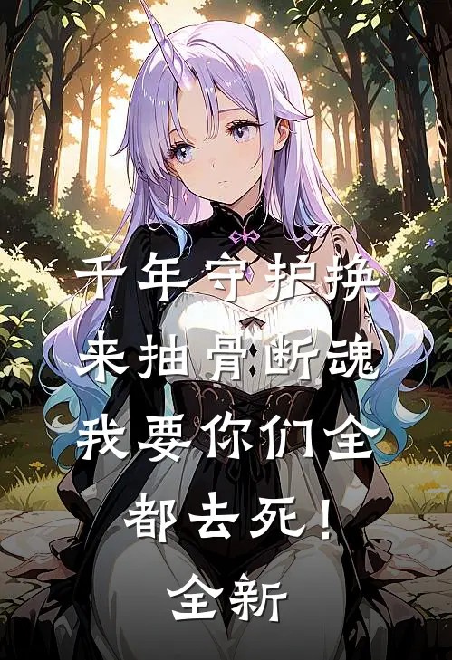 千年守护换来抽骨断魂，我要你们全都去死！全新