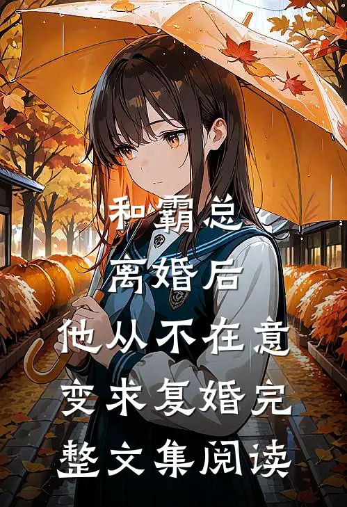 和霸总离婚后，他从不在意变求复婚完整文集阅读