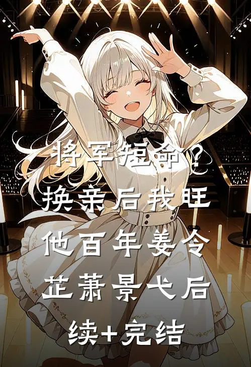 将军短命？换亲后我旺他百年姜令芷萧景弋后续+完结