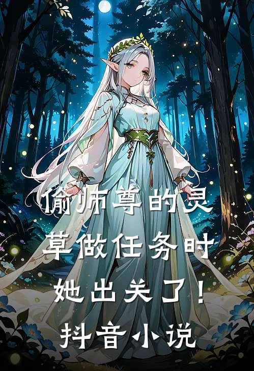 偷师尊的灵草做任务时，她出关了！抖音小说
