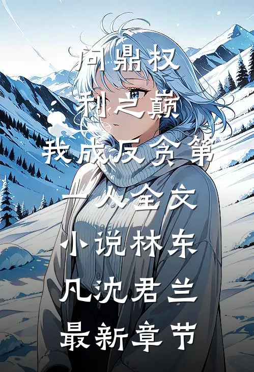 问鼎权利之巅，我成反贪第一人全文小说林东凡沈君兰最新章节