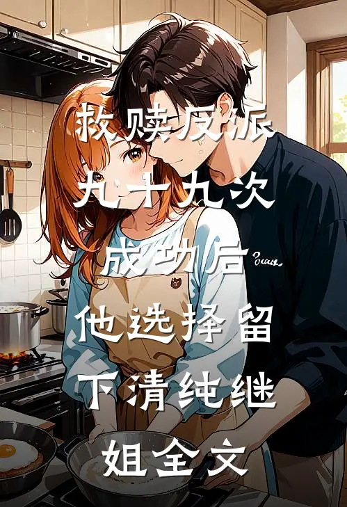 救赎反派九十九次成功后，他选择留下清纯继姐全文