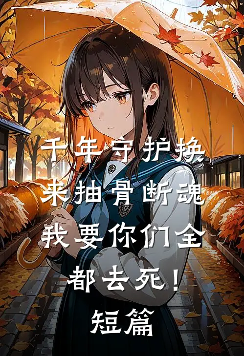 千年守护换来抽骨断魂，我要你们全都去死！短篇