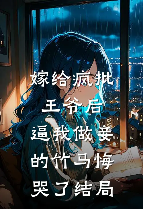 嫁给疯批王爷后，逼我做妾的竹马悔哭了结局