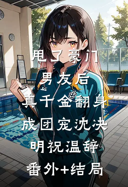 甩了豪门男友后，真千金翻身成团宠沈决明祝温辞:(番外)+(结局)