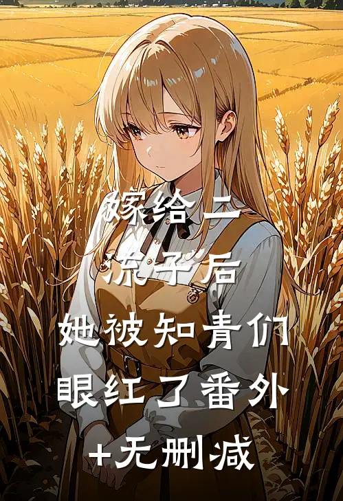 嫁给二流子后，她被知青们眼红了番外+无删减