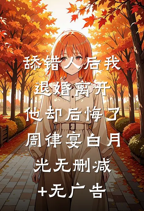 舔错人后我退婚离开，他却后悔了周律宴白月光无删减+无广告