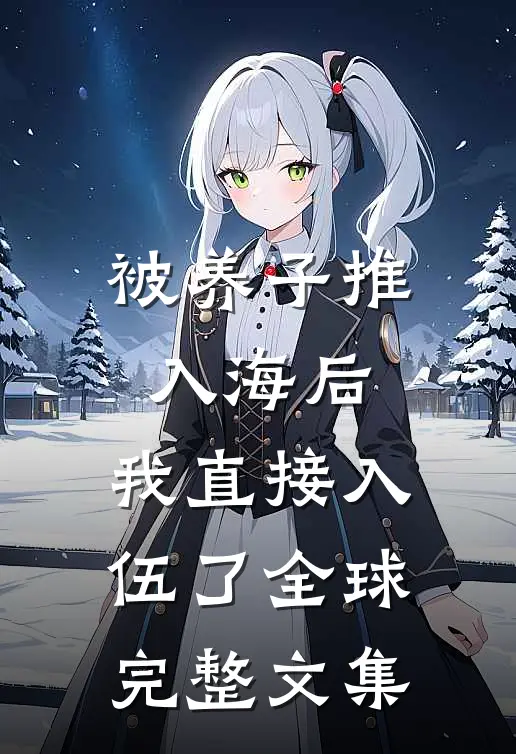 被养子推入海后，我直接入伍了全球完整文集