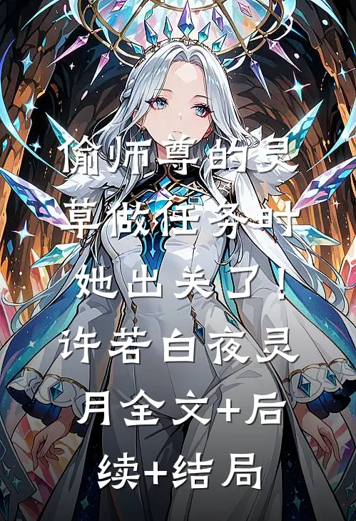 偷师尊的灵草做任务时，她出关了！许若白夜灵月全文+后续+结局