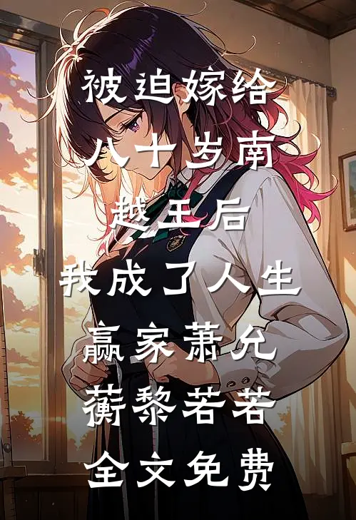 被迫嫁给八十岁南越王后，我成了人生赢家萧允蘅黎若若全文免费