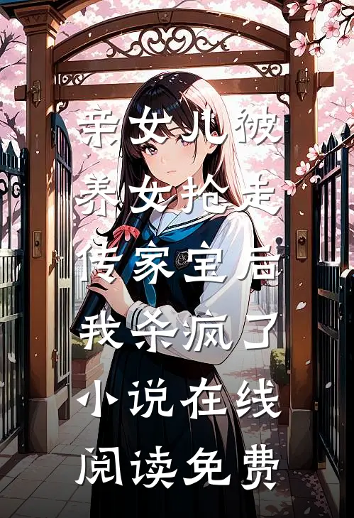 亲女儿被养女抢走传家宝后，我杀疯了小说在线阅读免费