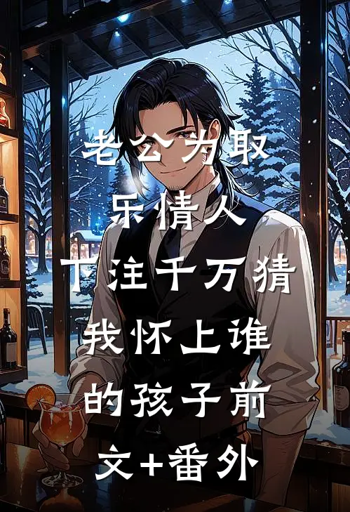 老公为取乐情人，下注千万猜我怀上谁的孩子前文+番外