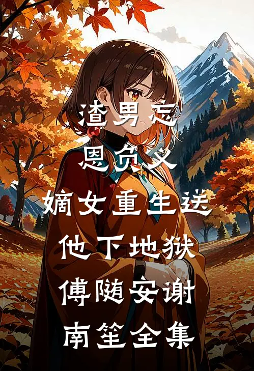 渣男忘恩负义，嫡女重生送他下地狱傅随安谢南笙全集
