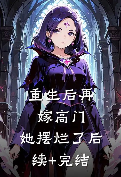 重生后再嫁高门，她摆烂了后续+完结