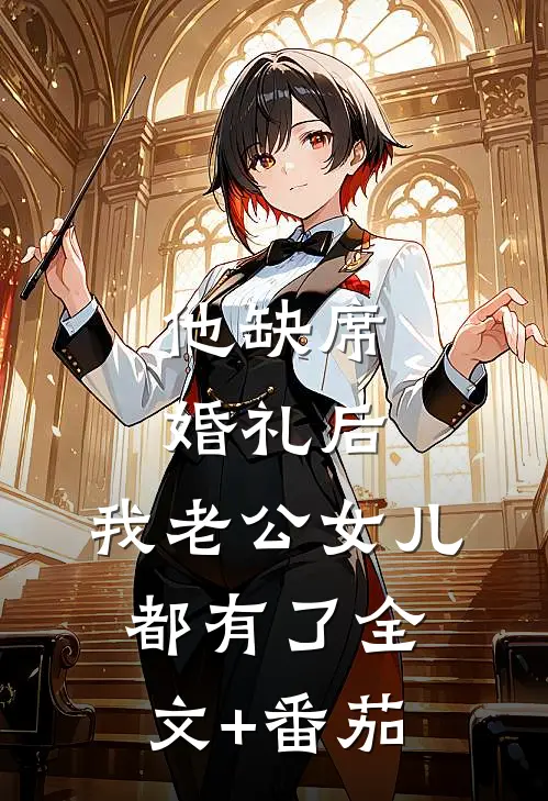 他缺席婚礼后，我老公女儿都有了全文+番茄