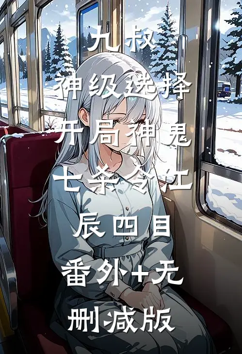 九叔：神级选择，开局神鬼七杀令江辰四目:番外+无删减版