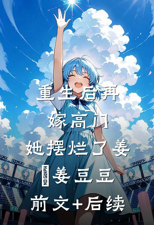 重生后再嫁高门，她摆烂了姜姩姜豆豆:前文+后续