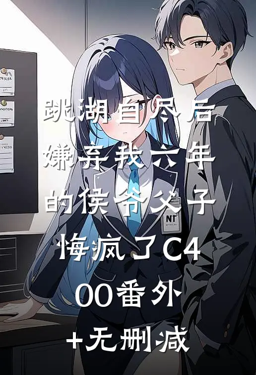 跳湖自尽后，嫌弃我六年的侯爷父子悔疯了C400番外+无删减