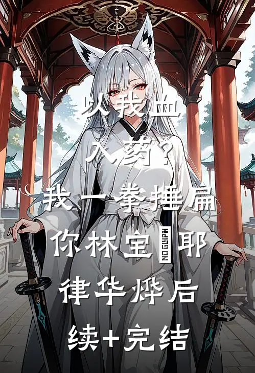 以我血入药？我一拳捶扁你林宝婳耶律华烨后续+完结