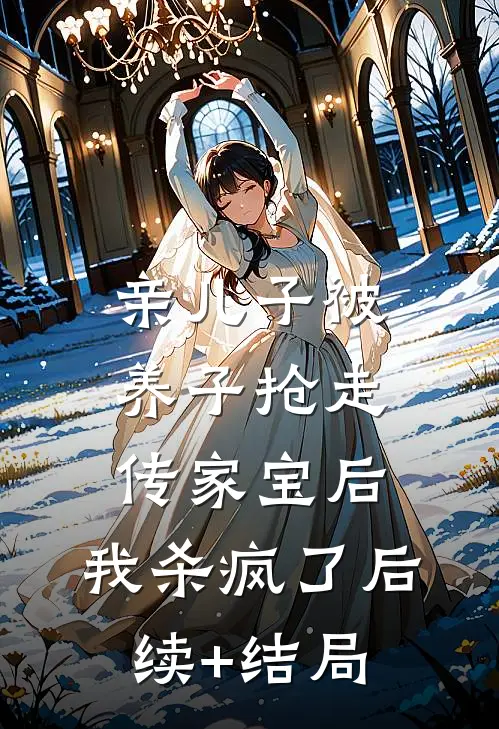亲儿子被养子抢走传家宝后，我杀疯了后续+结局