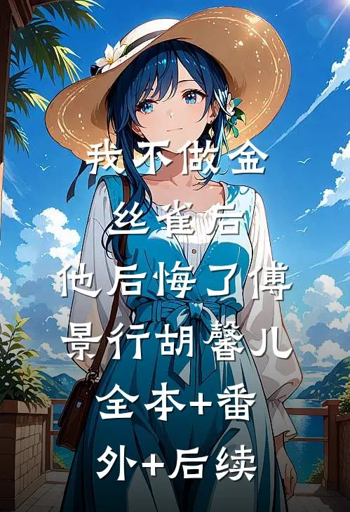 我不做金丝雀后，他后悔了傅景行胡馨儿:全本+番外+后续