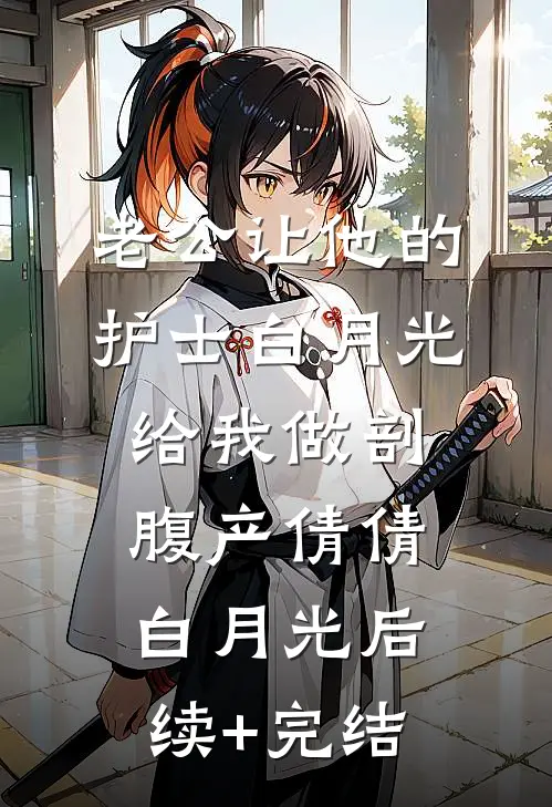 老公让他的护士白月光给我做剖腹产倩倩白月光后续+完结