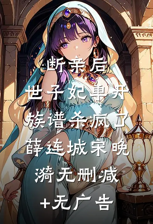 断亲后，世子妃单开族谱杀疯了薛连城宋晚漪无删减+无广告