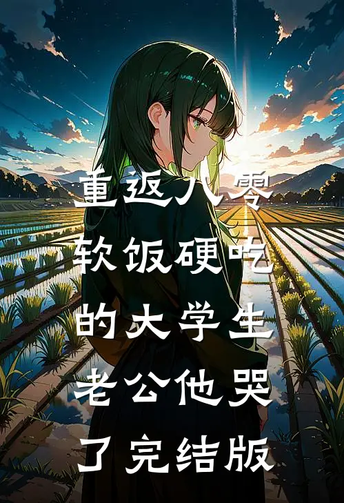 重返八零，软饭硬吃的大学生老公他哭了完结版