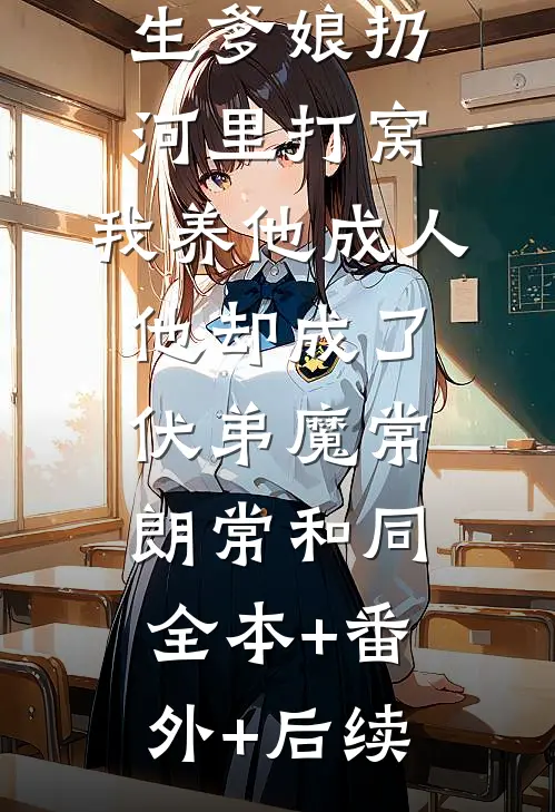 儿子被他亲生爹娘扔河里打窝，我养他成人他却成了伏弟魔常朗常和同全本+番外+后续