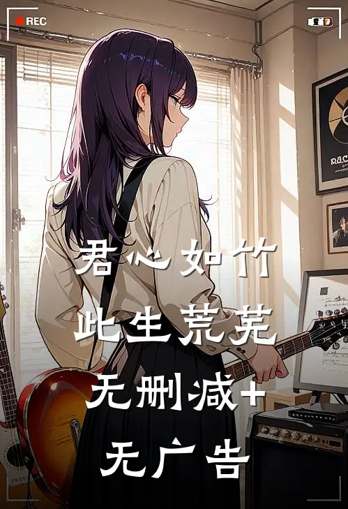 君心如竹，此生荒芜无删减+无广告
