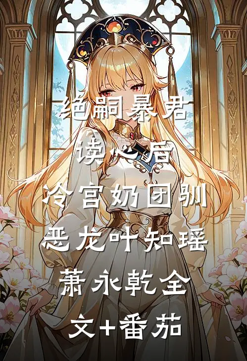 绝嗣暴君读心后，冷宫奶团驯恶龙叶知瑶萧永乾全文+番茄