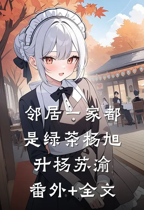 邻居一家都是绿茶杨旭升杨苏渝:(番外)+(全文)