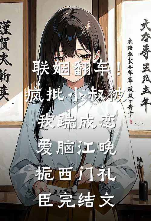 联姻翻车！疯批小叔被我踹成恋爱脑江晚栀西门礼臣完结文