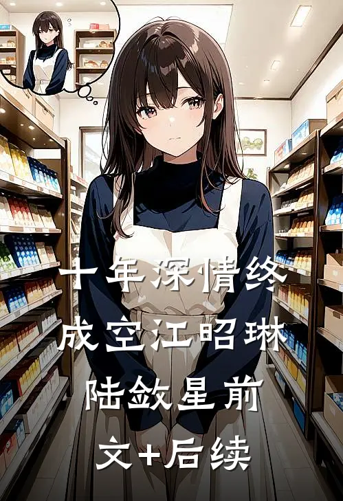 十年深情终成空江昭琳陆敛星前文+后续