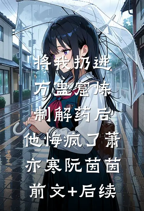 将我扔进万蛊窟炼制解药后，他悔疯了萧亦寒阮茵茵:前文+后续