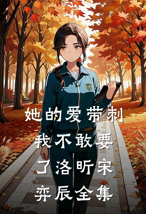 她的爱带刺，我不敢要了洛昕宋弈辰全集