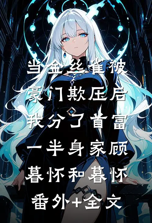 当金丝雀被豪门欺压后，我分了首富一半身家顾暮怀和暮怀(番外)+(全文)