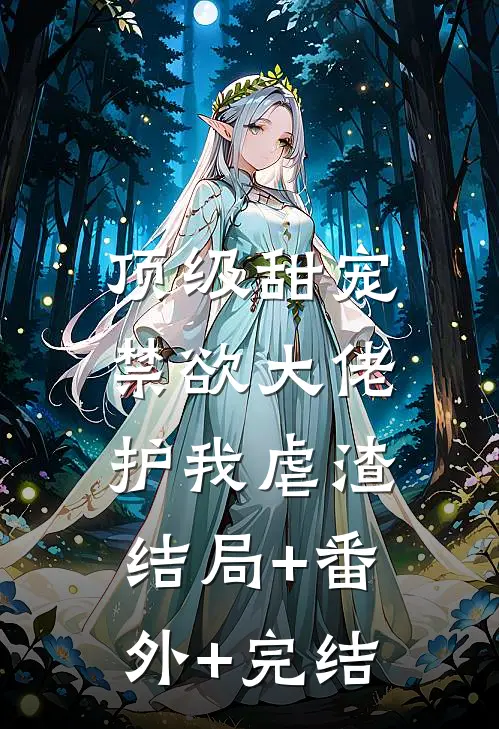 顶级甜宠：禁欲大佬护我虐渣:结局+番外+完结