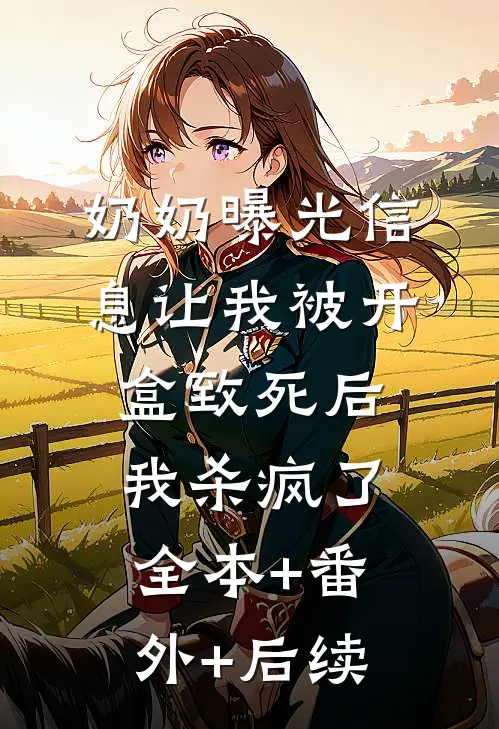 奶奶曝光信息让我被开盒致死后，我杀疯了全本+番外+后续