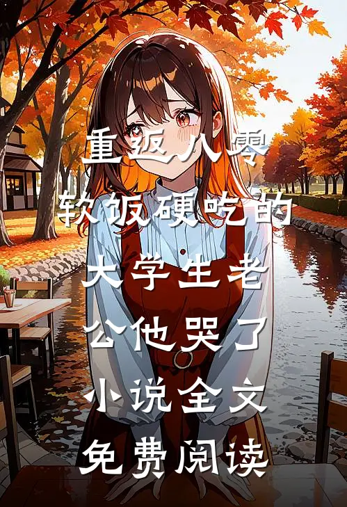 重返八零，软饭硬吃的大学生老公他哭了小说全文免费阅读